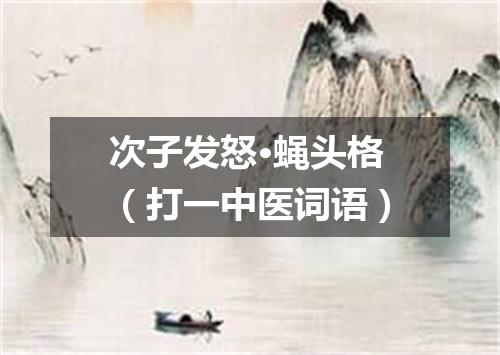 次子发怒·蝇头格（打一中医词语）