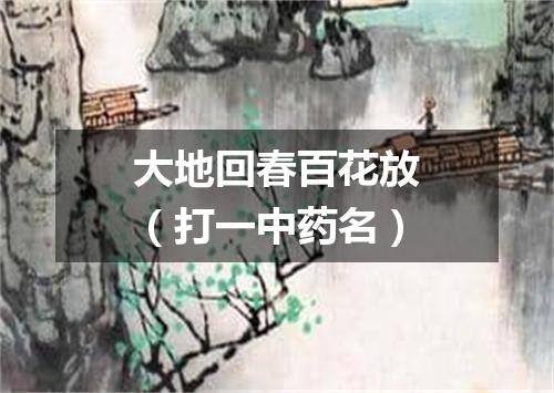 大地回春百花放（打一中药名）