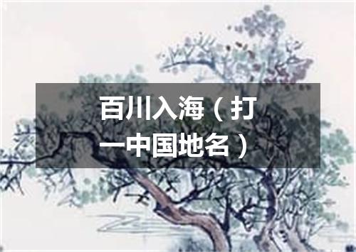 百川入海（打一中国地名）