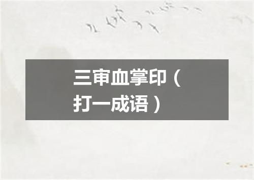 三审血掌印（打一成语）
