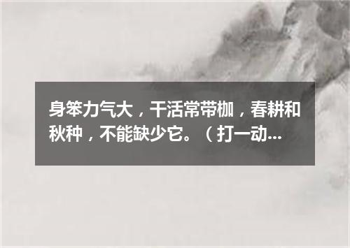 身笨力气大，干活常带枷，春耕和秋种，不能缺少它。（打一动物）