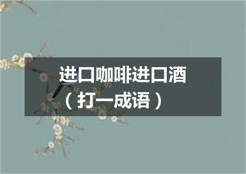 进口咖啡进口酒（打一成语）