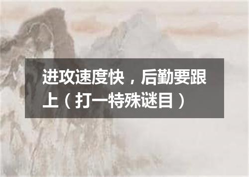 进攻速度快，后勤要跟上（打一特殊谜目）