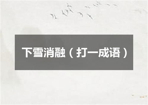 下雪消融（打一成语）
