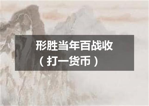 形胜当年百战收（打一货币）