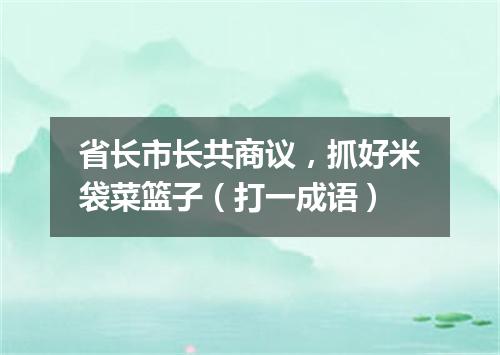 省长市长共商议，抓好米袋菜篮子（打一成语）