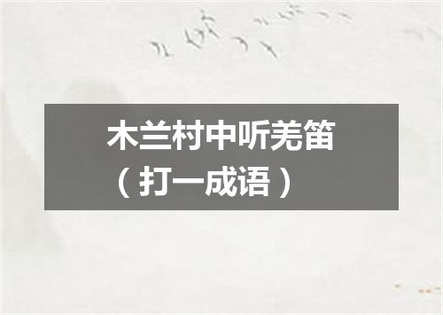 木兰村中听羌笛（打一成语）
