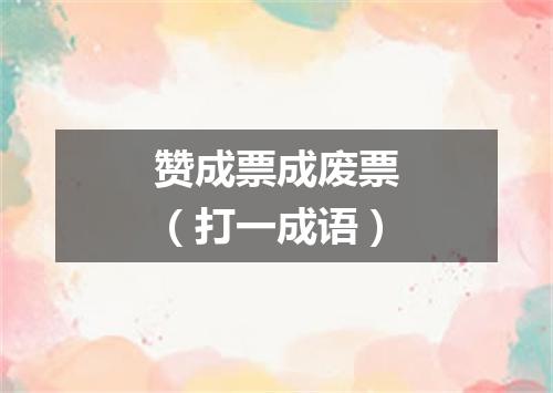 赞成票成废票（打一成语）
