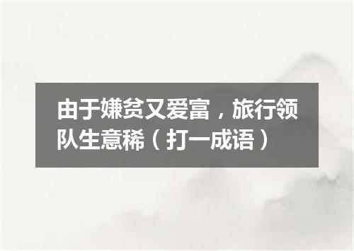 由于嫌贫又爱富，旅行领队生意稀（打一成语）