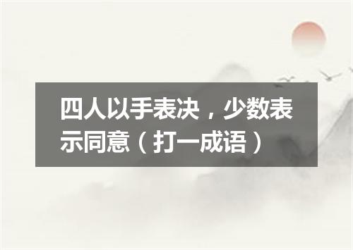 四人以手表决，少数表示同意（打一成语）