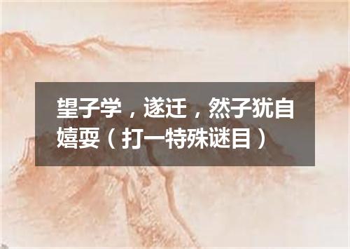 望子学，遂迁，然子犹自嬉耍（打一特殊谜目）