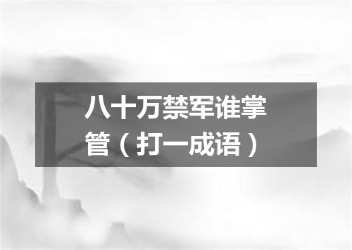 八十万禁军谁掌管（打一成语）