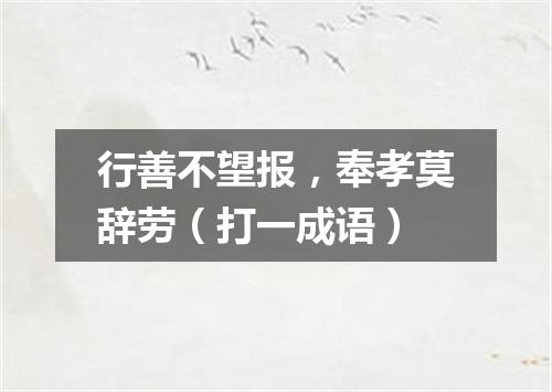 行善不望报，奉孝莫辞劳（打一成语）