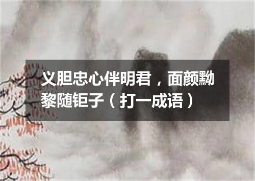 义胆忠心伴明君，面颜黝黎随钜子（打一成语）