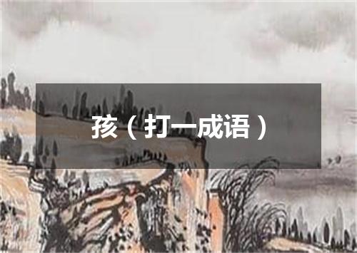 孩（打一成语）
