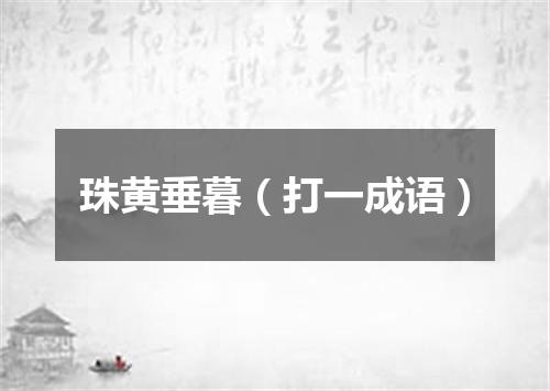 珠黄垂暮（打一成语）