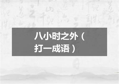八小时之外（打一成语）