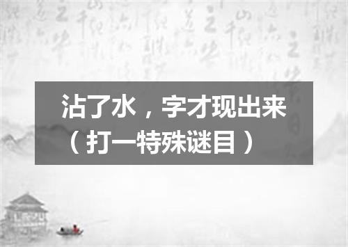 沾了水，字才现出来（打一特殊谜目）