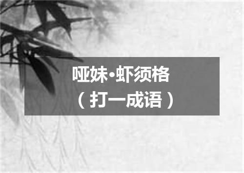 哑妹·虾须格（打一成语）
