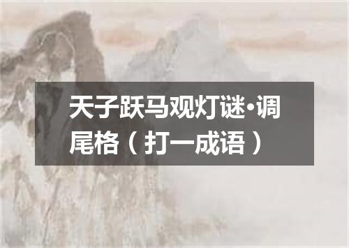 天子跃马观灯谜·调尾格（打一成语）