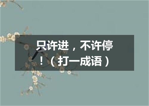 只许进，不许停！（打一成语）