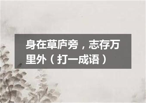 身在草庐旁，志存万里外（打一成语）