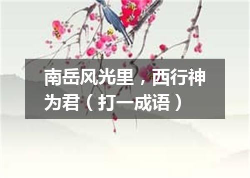 南岳风光里，西行神为君（打一成语）
