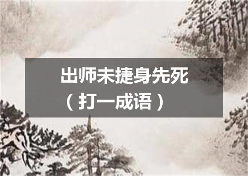 出师未捷身先死（打一成语）