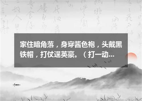 家住暗角落，身穿酱色袍，头戴黑铁帽，打仗逞英豪。（打一动物）