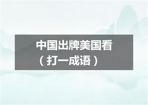 中国出牌美国看（打一成语）