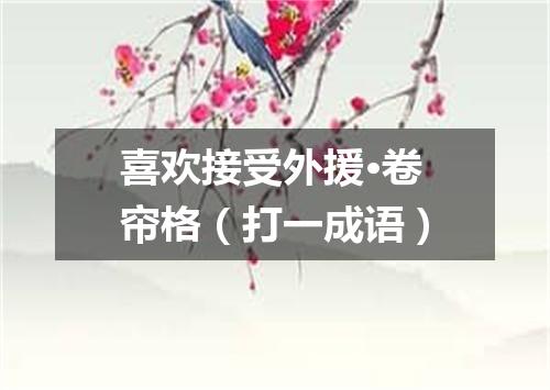 喜欢接受外援·卷帘格（打一成语）