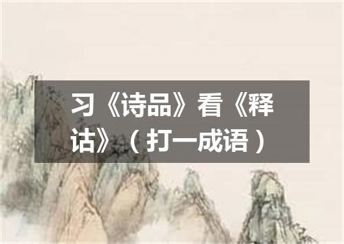 习《诗品》看《释诂》（打一成语）