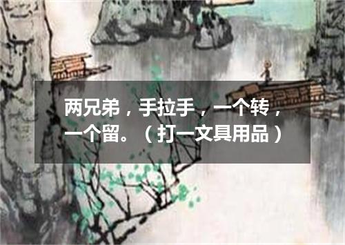 两兄弟，手拉手，一个转，一个留。（打一文具用品）