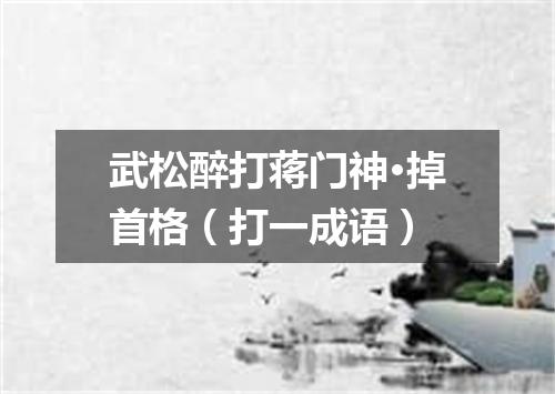 武松醉打蒋门神·掉首格（打一成语）