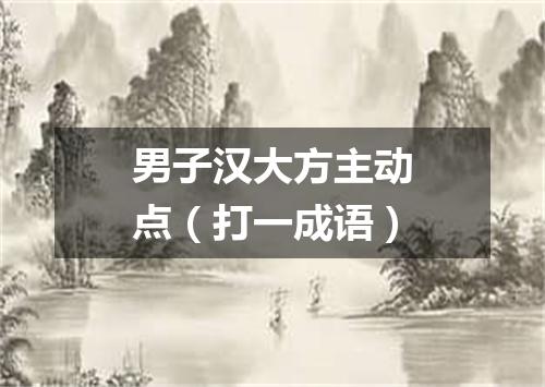 男子汉大方主动点（打一成语）