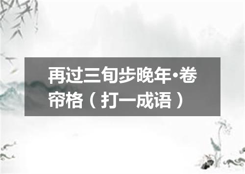 再过三旬步晚年·卷帘格（打一成语）