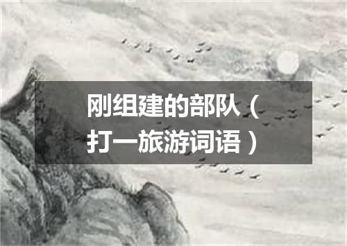 刚组建的部队（打一旅游词语）