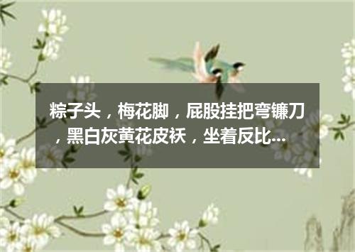 粽子头，梅花脚，屁股挂把弯镰刀，黑白灰黄花皮袄，坐着反比站着高。（打一动物）