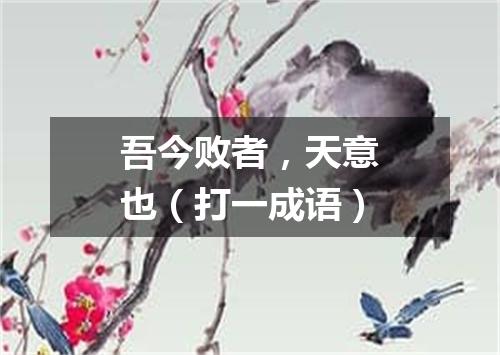 吾今败者，天意也（打一成语）