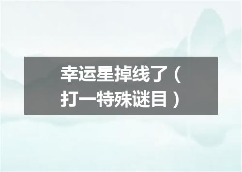 幸运星掉线了（打一特殊谜目）