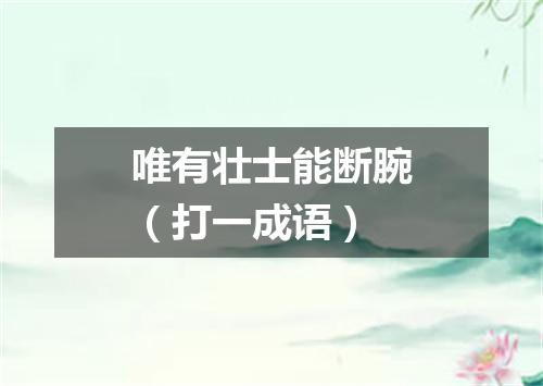 唯有壮士能断腕（打一成语）