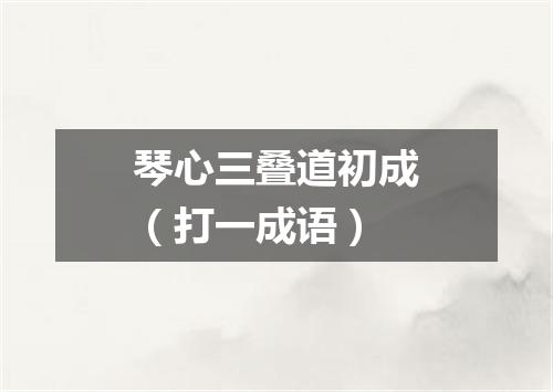 琴心三叠道初成（打一成语）