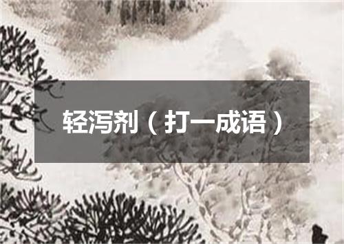 轻泻剂（打一成语）
