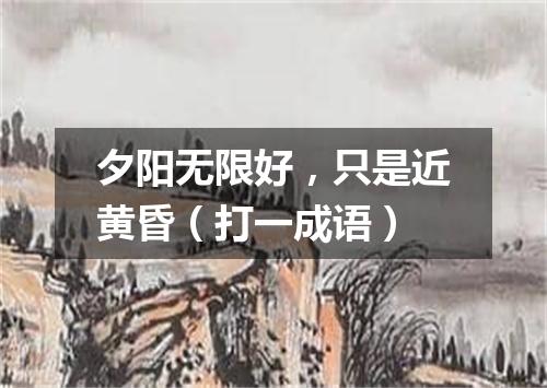 夕阳无限好，只是近黄昏（打一成语）