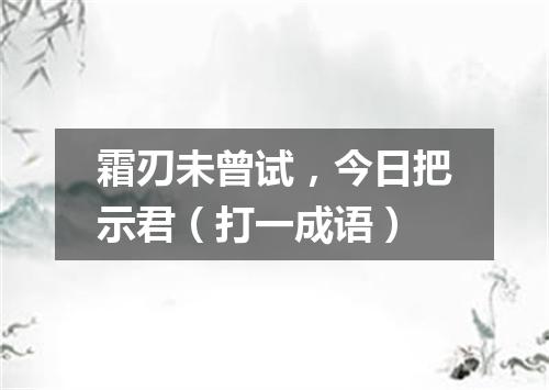 霜刃未曾试，今日把示君（打一成语）