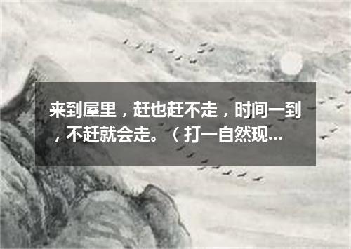 来到屋里，赶也赶不走，时间一到，不赶就会走。（打一自然现象）