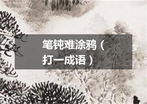 笔钝难涂鸦（打一成语）
