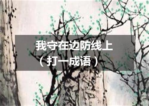 我守在边防线上（打一成语）
