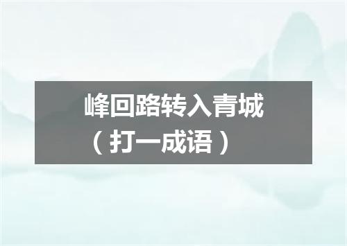 峰回路转入青城（打一成语）