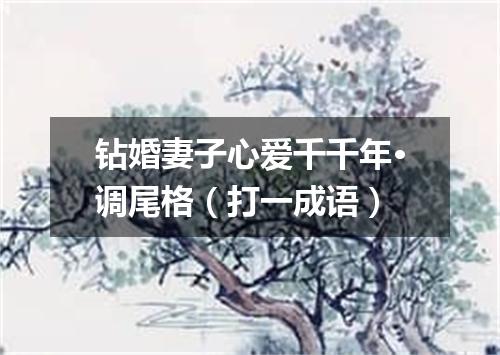 钻婚妻子心爱千千年·调尾格（打一成语）